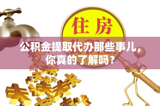 大社公积金提取代办那些事儿，你真的了解吗？