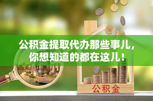 大社公积金提取代办那些事儿，你想知道的都在这儿！
