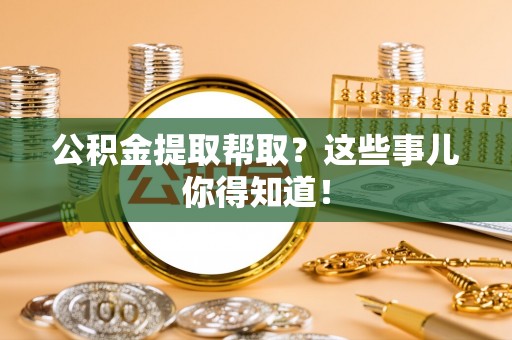 大社公积金提取帮取？这些事儿你得知道！
