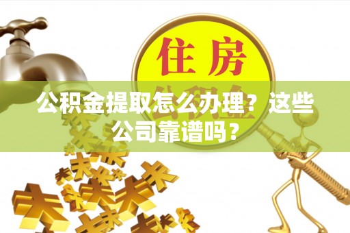 大社公积金提取怎么办理？这些公司靠谱吗？