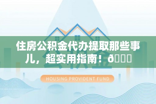 大社住房公积金代办提取那些事儿，超实用指南！😎