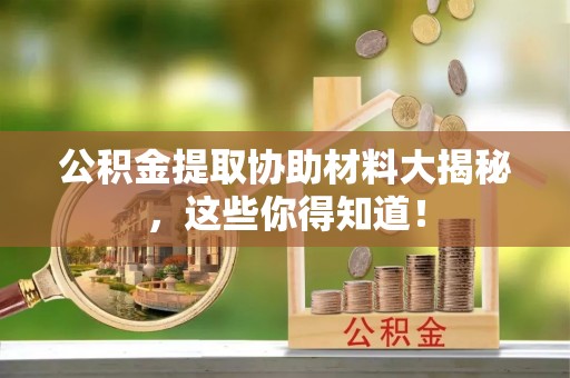大社公积金提取协助材料大揭秘，这些你得知道！