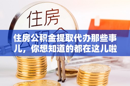 大社住房公积金提取代办那些事儿，你想知道的都在这儿啦！😎