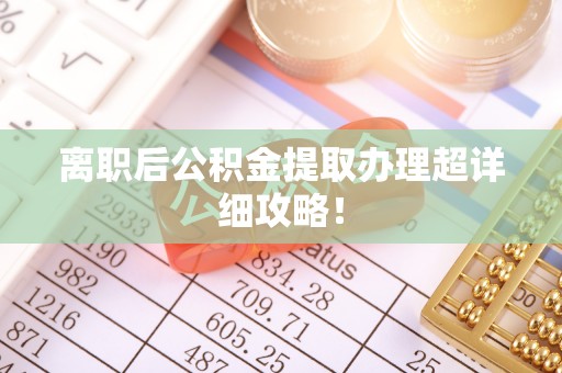 大社离职后公积金提取办理超详细攻略！