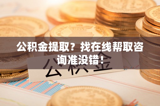 大社公积金提取？找在线帮取咨询准没错！