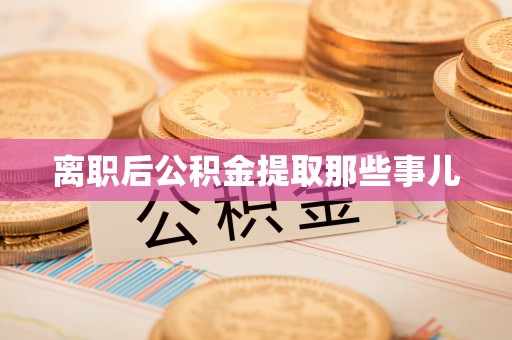 大社离职后公积金提取那些事儿