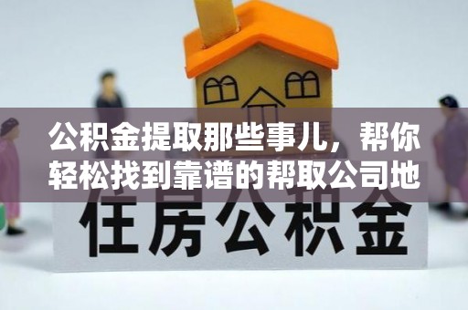 大社公积金提取那些事儿，帮你轻松找到靠谱的帮取公司地址！