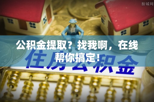 大社公积金提取？找我啊，在线帮你搞定！