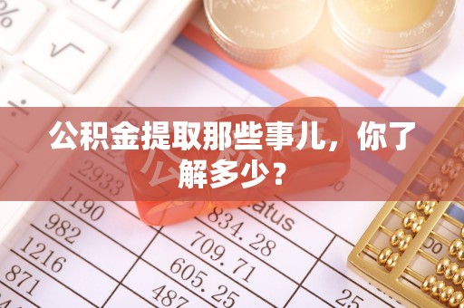 大社公积金提取那些事儿，你了解多少？