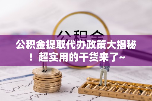 大社公积金提取代办政策大揭秘！超实用的干货来了~