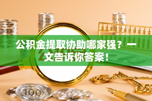 大社公积金提取协助哪家强？一文告诉你答案！