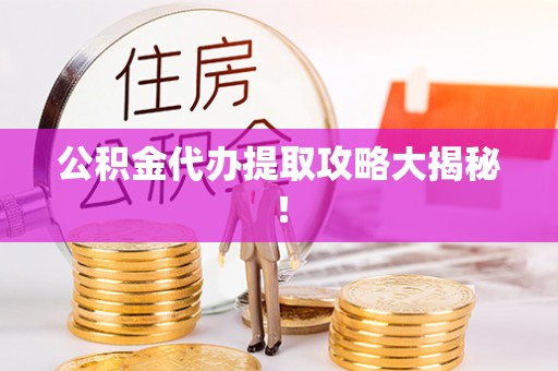 大社公积金代办提取攻略大揭秘！