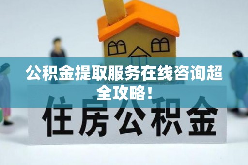 大社公积金提取服务在线咨询超全攻略！