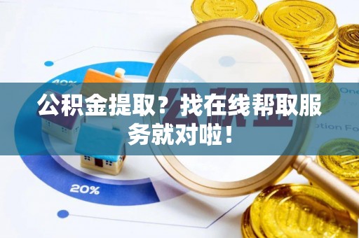 大社公积金提取？找在线帮取服务就对啦！