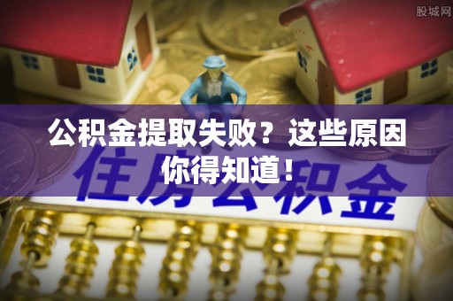 大社公积金提取失败？这些原因你得知道！