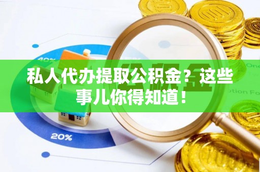 大社私人代办提取公积金？这些事儿你得知道！
