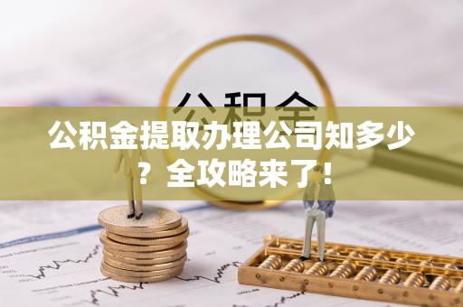 大社公积金提取办理公司知多少？全攻略来了！