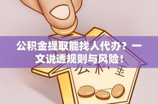 大社公积金提取能找人代办？一文说透规则与风险！