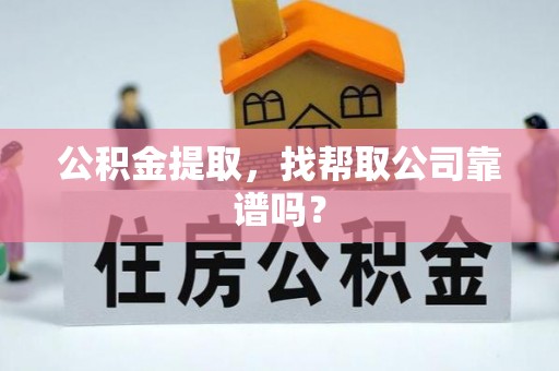 大社公积金提取，找帮取公司靠谱吗？