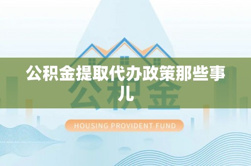 大社公积金提取代办政策那些事儿