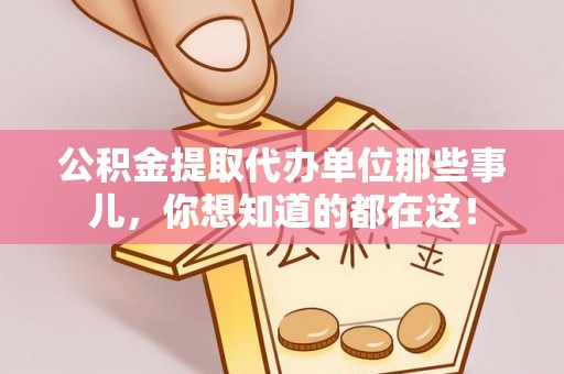 大社公积金提取代办单位那些事儿，你想知道的都在这！