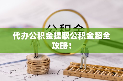 大社代办公积金提取公积金超全攻略！