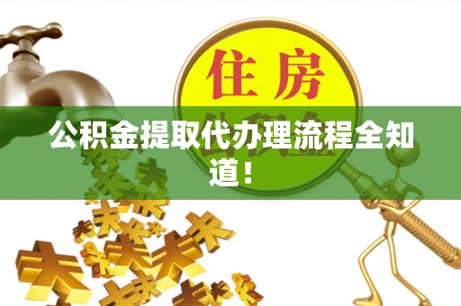 大社公积金提取代办理流程全知道！