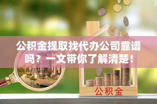 大社公积金提取找代办公司靠谱吗？一文带你了解清楚！