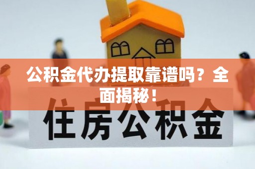 大社公积金代办提取靠谱吗？全面揭秘！