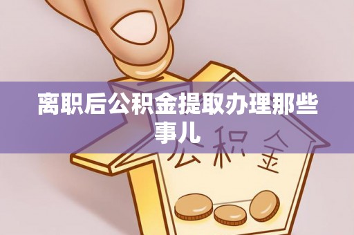 大社离职后公积金提取办理那些事儿