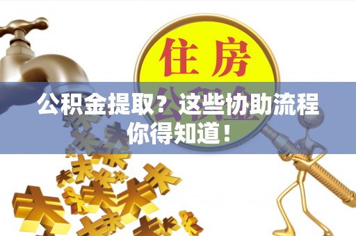大社公积金提取？这些协助流程你得知道！