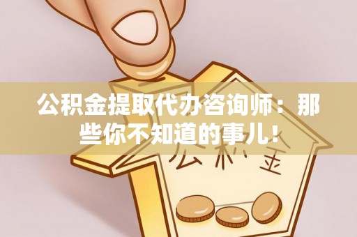 大社公积金提取代办咨询师：那些你不知道的事儿！