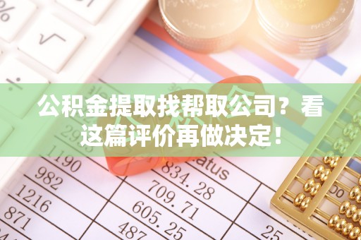大社公积金提取找帮取公司？看这篇评价再做决定！