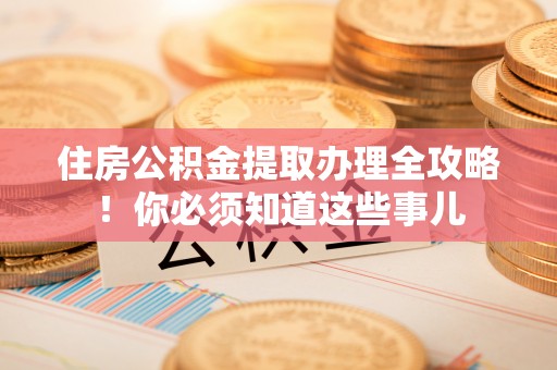 大社住房公积金提取办理全攻略！你必须知道这些事儿