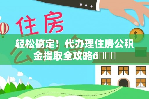 大社轻松搞定！代办理住房公积金提取全攻略😎