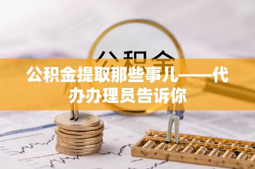 大社公积金提取那些事儿——代办办理员告诉你