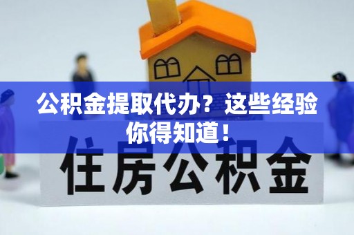 大社公积金提取代办？这些经验你得知道！