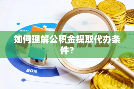 大社如何理解公积金提取代办条件？
