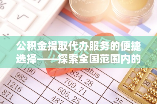 大社公积金提取代办服务的便捷选择——探索全国范围内的优质服务提供商