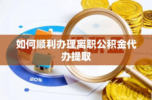 大社如何顺利办理离职公积金代办提取