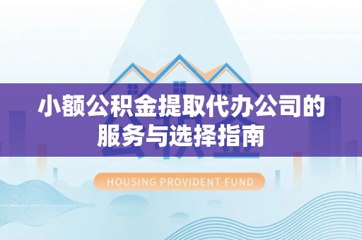 大社小额公积金提取代办公司的服务与选择指南