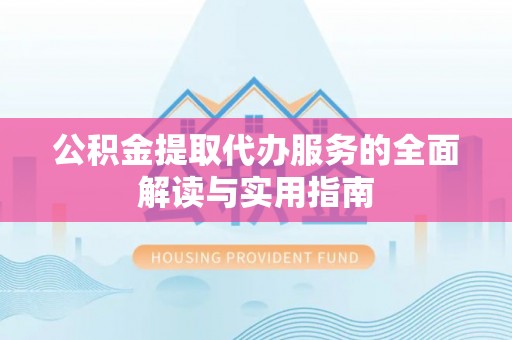 大社公积金提取代办服务的全面解读与实用指南
