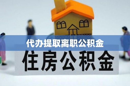 大社代办提取离职公积金