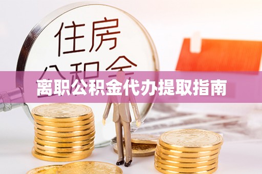 大社离职公积金代办提取指南