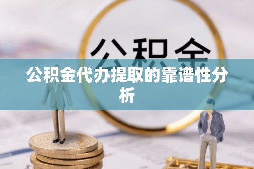 大社公积金代办提取的靠谱性分析