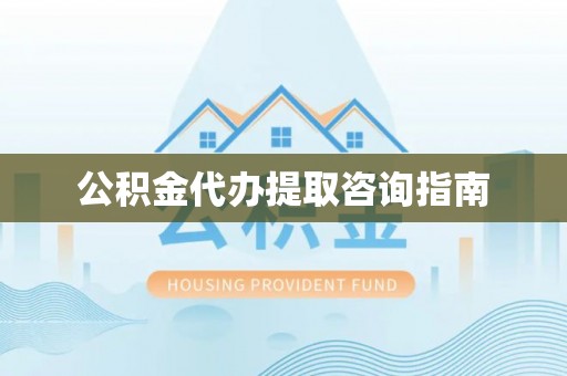 大社公积金代办提取咨询指南